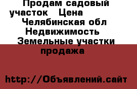 Продам садовый участок › Цена ­ 60 000 - Челябинская обл. Недвижимость » Земельные участки продажа   